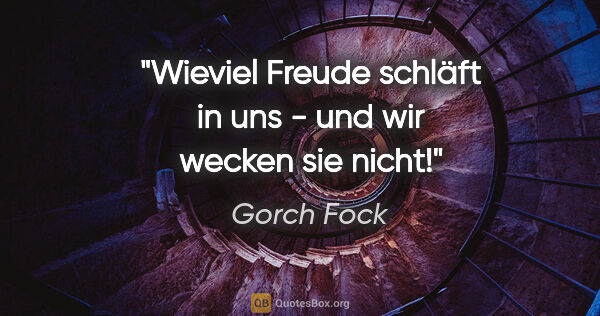 Gorch Fock Zitat: "Wieviel Freude schläft in uns - und wir wecken sie nicht!"