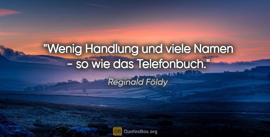 Reginald Földy Zitat: "Wenig Handlung und viele Namen - so wie das Telefonbuch."