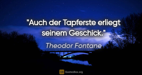 Theodor Fontane Zitat: "Auch der Tapferste erliegt seinem Geschick."