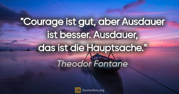 Theodor Fontane Zitat: "Courage ist gut, aber Ausdauer ist besser. Ausdauer, das ist..."