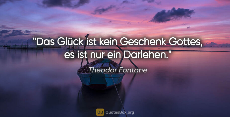 Theodor Fontane Zitat: "Das Glück ist kein Geschenk Gottes, es ist nur ein Darlehen."
