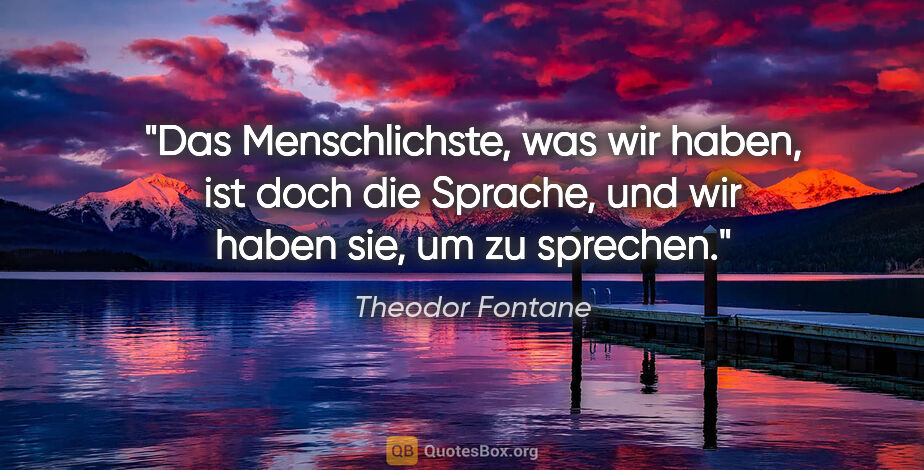 Theodor Fontane Zitat: "Das Menschlichste, was wir haben, ist doch die Sprache, und..."