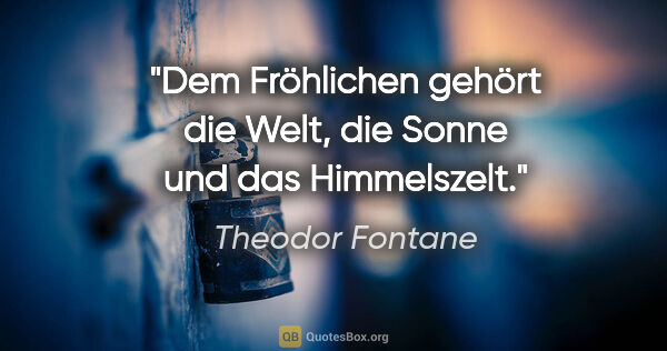 Theodor Fontane Zitat: "Dem Fröhlichen gehört die Welt, die Sonne und das Himmelszelt."