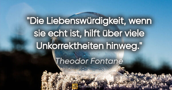 Theodor Fontane Zitat: "Die Liebenswürdigkeit, wenn sie echt ist, hilft über viele..."