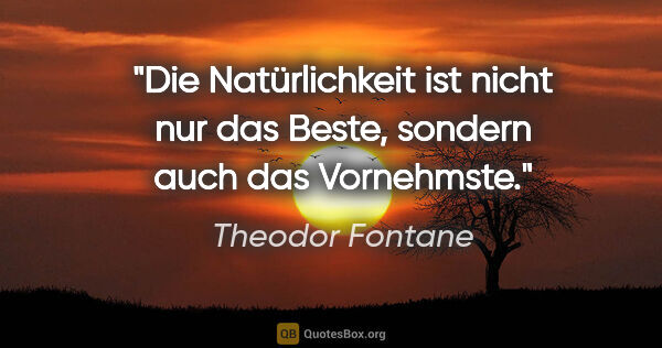 Theodor Fontane Zitat: "Die Natürlichkeit ist nicht nur das Beste, sondern auch das..."