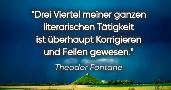 Theodor Fontane Zitat: "Drei Viertel meiner ganzen literarischen Tätigkeit ist..."