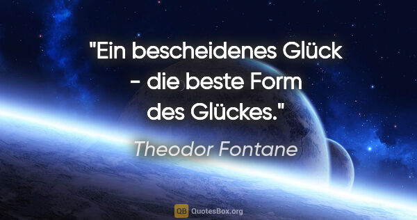 Theodor Fontane Zitat: "Ein bescheidenes Glück - die beste Form des Glückes."