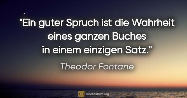 Theodor Fontane Zitat: "Ein guter Spruch ist die Wahrheit eines ganzen Buches in einem..."