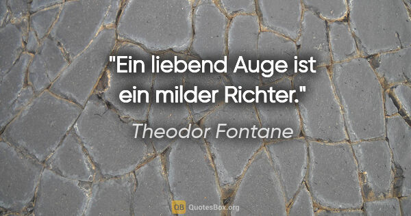Theodor Fontane Zitat: "Ein liebend Auge ist ein milder Richter."