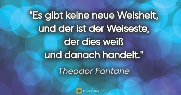 Theodor Fontane Zitat: "Es gibt keine neue Weisheit, und der ist der Weiseste, der..."