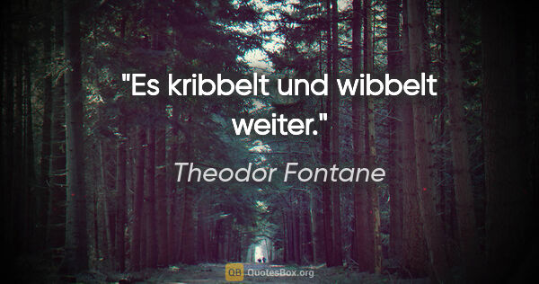 Theodor Fontane Zitat: "Es kribbelt und wibbelt weiter."