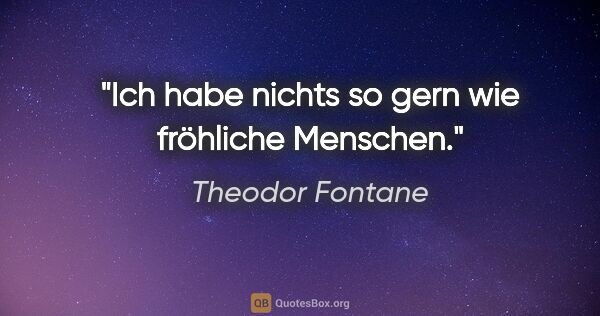 Theodor Fontane Zitat: "Ich habe nichts so gern wie fröhliche Menschen."