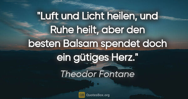 Theodor Fontane Zitat: "Luft und Licht heilen, und Ruhe heilt, aber den besten Balsam..."