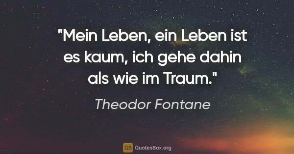 Theodor Fontane Zitat: "Mein Leben, ein Leben ist es kaum, ich gehe dahin als wie im..."