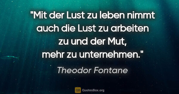 Theodor Fontane Zitat: "Mit der Lust zu leben nimmt auch die Lust zu arbeiten zu und..."