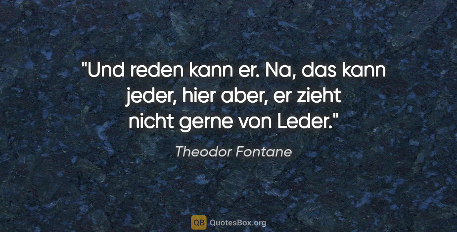 Theodor Fontane Zitat: "Und reden kann er. Na, das kann jeder, hier aber, er zieht..."