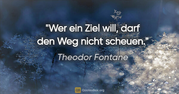 Theodor Fontane Zitat: "Wer ein Ziel will, darf den Weg nicht scheuen."