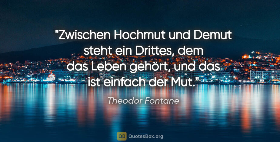 Theodor Fontane Zitat: "Zwischen Hochmut und Demut steht ein Drittes, dem das Leben..."