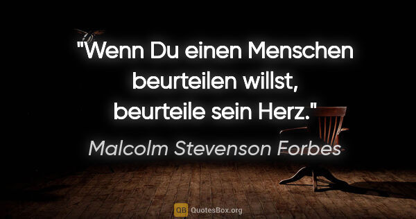 Malcolm Stevenson Forbes Zitat: "Wenn Du einen Menschen beurteilen willst, beurteile sein Herz."