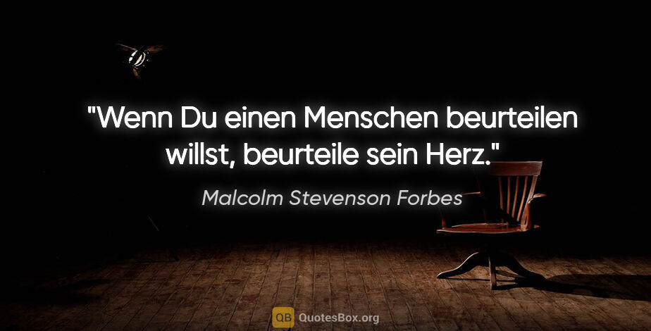 Malcolm Stevenson Forbes Zitat: "Wenn Du einen Menschen beurteilen willst, beurteile sein Herz."