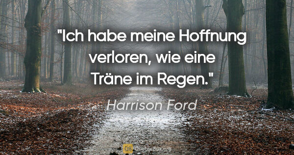 Harrison Ford Zitat: "Ich habe meine Hoffnung verloren, wie eine Träne im Regen."