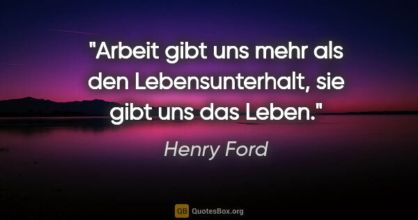 Henry Ford Zitat: "Arbeit gibt uns mehr als den Lebensunterhalt, sie gibt uns das..."