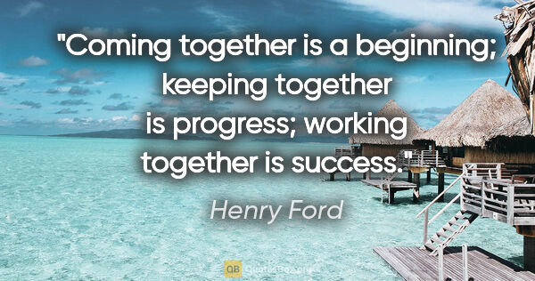 Henry Ford Zitat: "Coming together is a beginning; keeping together is progress;..."