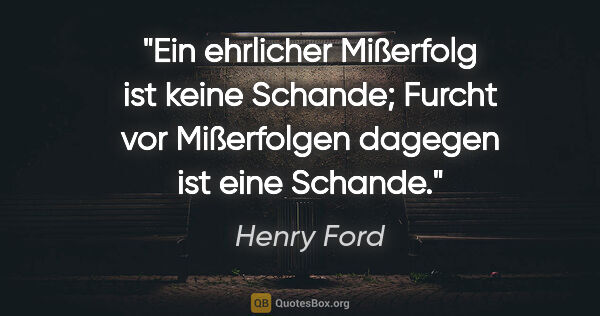 Henry Ford Zitat: "Ein ehrlicher Mißerfolg ist keine Schande; Furcht vor..."