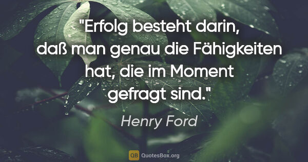 Henry Ford Zitat: "Erfolg besteht darin, daß man genau die Fähigkeiten hat, die..."