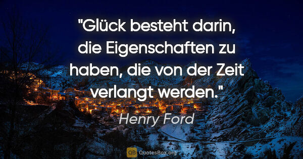 Henry Ford Zitat: "Glück besteht darin, die Eigenschaften zu haben, die von der..."