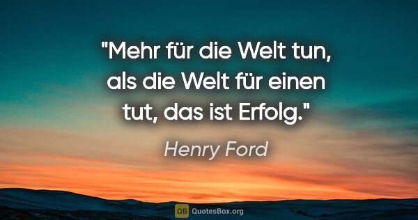 Henry Ford Zitat: "Mehr für die Welt tun, als die Welt für einen tut, das ist..."