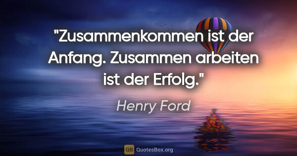 Henry Ford Zitat: "Zusammenkommen ist der Anfang. Zusammen arbeiten ist der Erfolg."