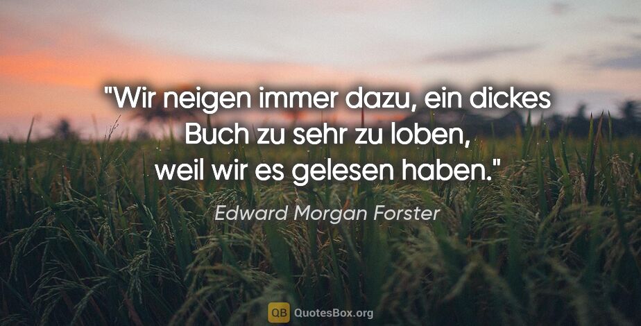 Edward Morgan Forster Zitat: "Wir neigen immer dazu, ein dickes Buch zu sehr zu loben, weil..."