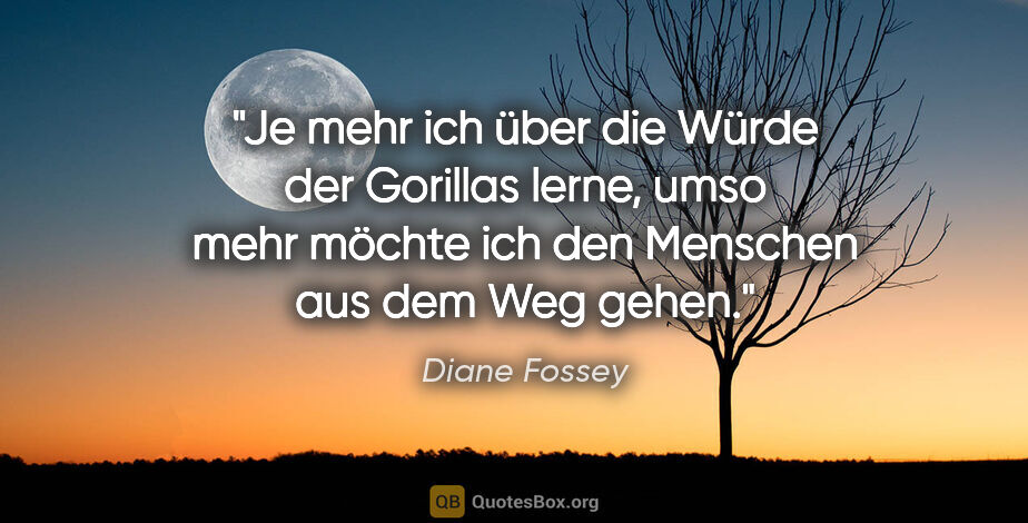 Diane Fossey Zitat: "Je mehr ich über die Würde der Gorillas lerne, umso mehr..."