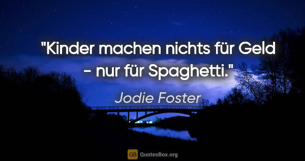 Jodie Foster Zitat: "Kinder machen nichts für Geld - nur für Spaghetti."