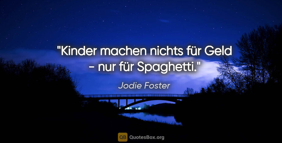 Jodie Foster Zitat: "Kinder machen nichts für Geld - nur für Spaghetti."