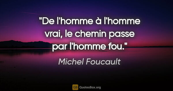 Michel Foucault Zitat: "De l'homme à l'homme vrai, le chemin passe par l'homme fou."