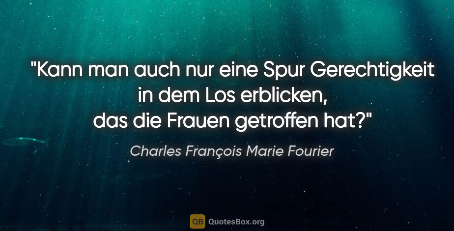 Charles François Marie Fourier Zitat: "Kann man auch nur eine Spur Gerechtigkeit in dem Los..."