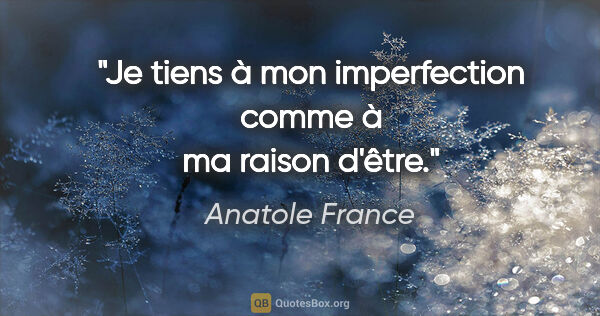 Anatole France Zitat: "Je tiens à mon imperfection comme à ma raison d'être."