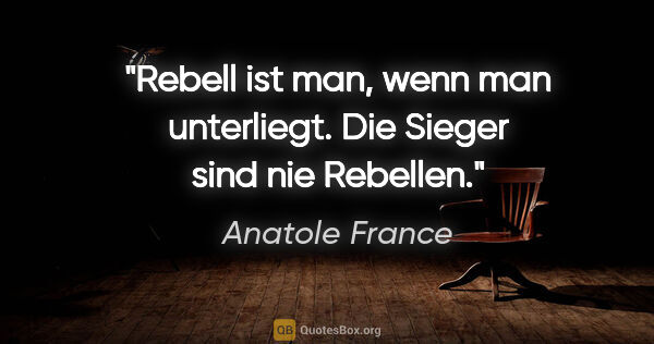 Anatole France Zitat: "Rebell ist man, wenn man unterliegt. Die Sieger sind nie..."