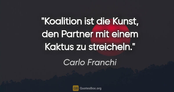 Carlo Franchi Zitat: "Koalition ist die Kunst, den Partner mit einem Kaktus zu..."