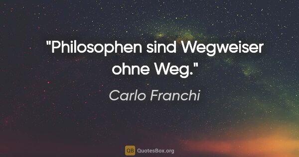 Carlo Franchi Zitat: "Philosophen sind Wegweiser ohne Weg."