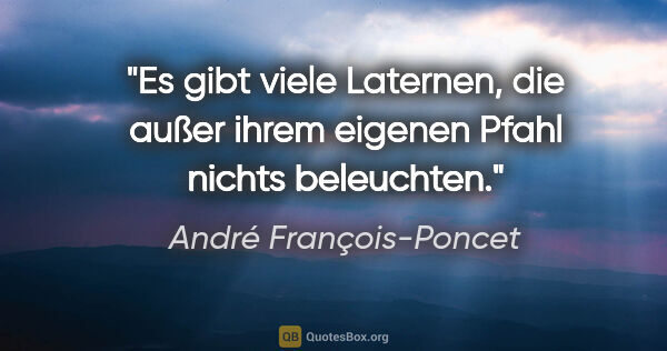 André François-Poncet Zitat: "Es gibt viele Laternen, die außer ihrem eigenen Pfahl nichts..."