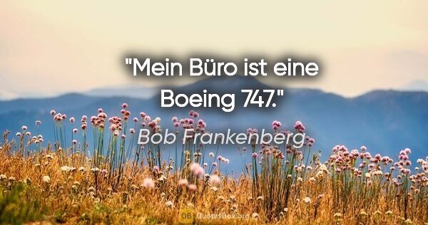Bob Frankenberg Zitat: "Mein Büro ist eine Boeing 747."