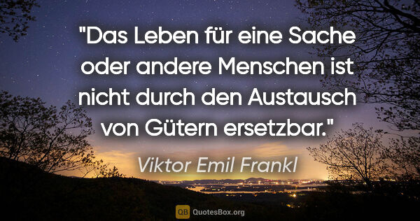 Viktor Emil Frankl Zitat: "Das Leben für eine Sache oder andere Menschen ist nicht durch..."