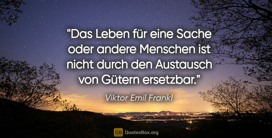 Viktor Emil Frankl Zitat: "Das Leben für eine Sache oder andere Menschen ist nicht durch..."
