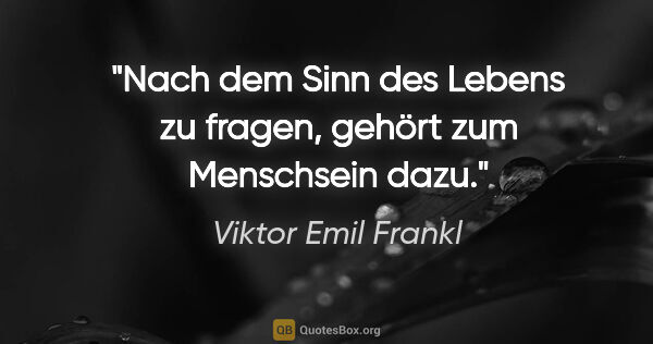 Viktor Emil Frankl Zitat: "Nach dem Sinn des Lebens zu fragen, gehört zum Menschsein dazu."