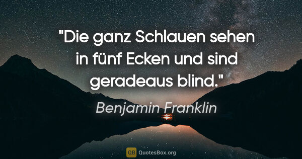 Benjamin Franklin Zitat: "Die ganz Schlauen sehen in fünf Ecken und sind geradeaus blind."