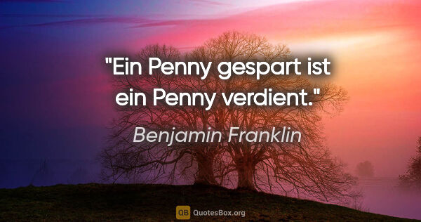 Benjamin Franklin Zitat: "Ein Penny gespart ist ein Penny verdient."