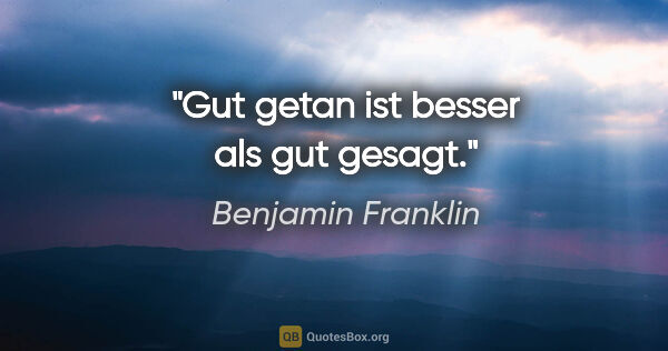 Benjamin Franklin Zitat: "Gut getan ist besser als gut gesagt."